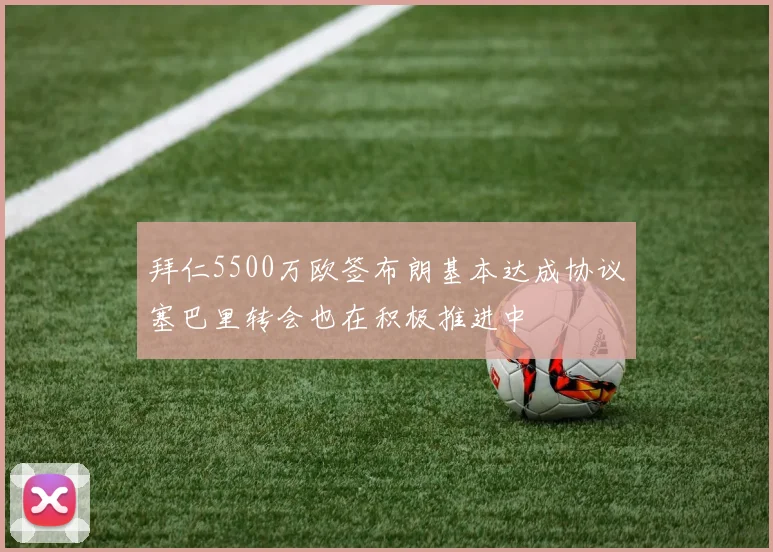 拜仁5500万欧签布朗基本达成协议塞巴里转会也在积极推进中