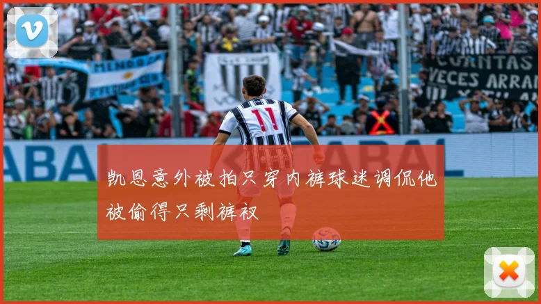 凯恩意外被拍只穿内裤球迷调侃他被偷得只剩裤衩