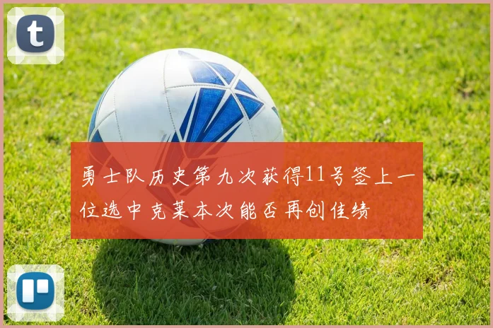 勇士队历史第九次获得11号签上一位选中克莱本次能否再创佳绩
