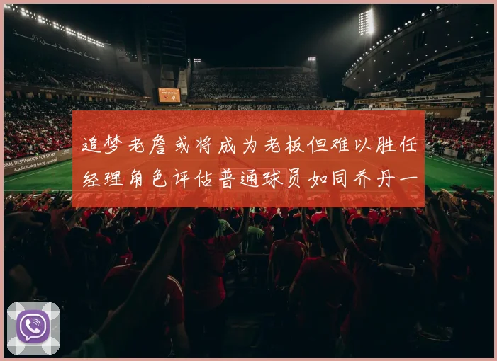 追梦老詹或将成为老板但难以胜任经理角色评估普通球员如同乔丹一样复杂