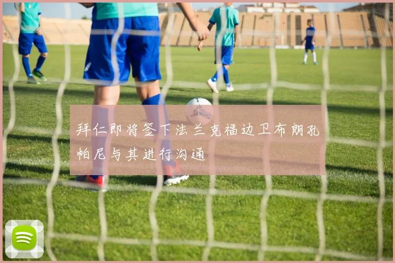 拜仁即将签下法兰克福边卫布朗孔帕尼与其进行沟通