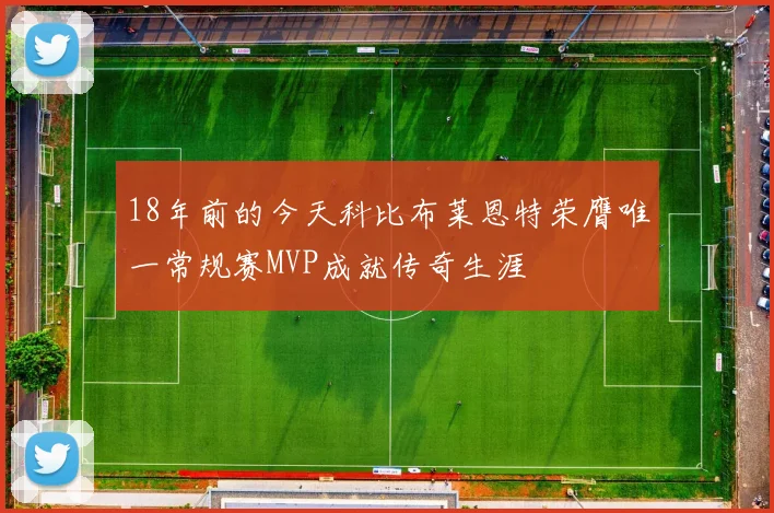 18年前的今天科比布莱恩特荣膺唯一常规赛MVP成就传奇生涯