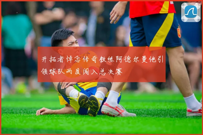 开拓者悼念传奇教练阿德尔曼他引领球队两度闯入总决赛