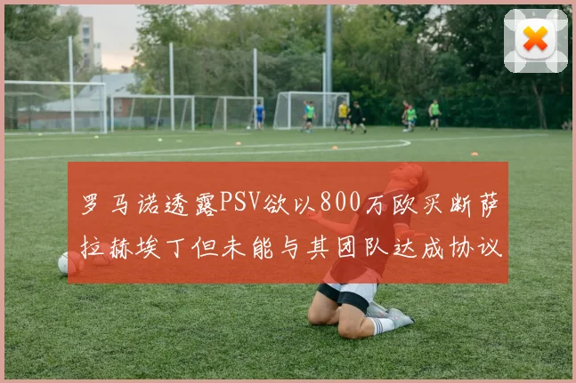 罗马诺透露PSV欲以800万欧买断萨拉赫埃丁但未能与其团队达成协议