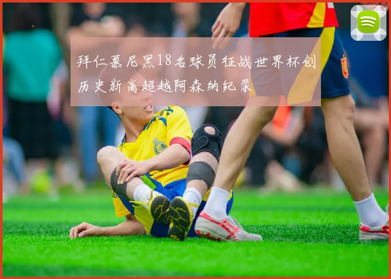 拜仁慕尼黑18名球员征战世界杯创历史新高超越阿森纳纪录