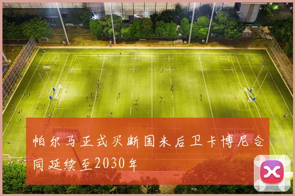 帕尔马正式买断国米后卫卡博尼合同延续至2030年