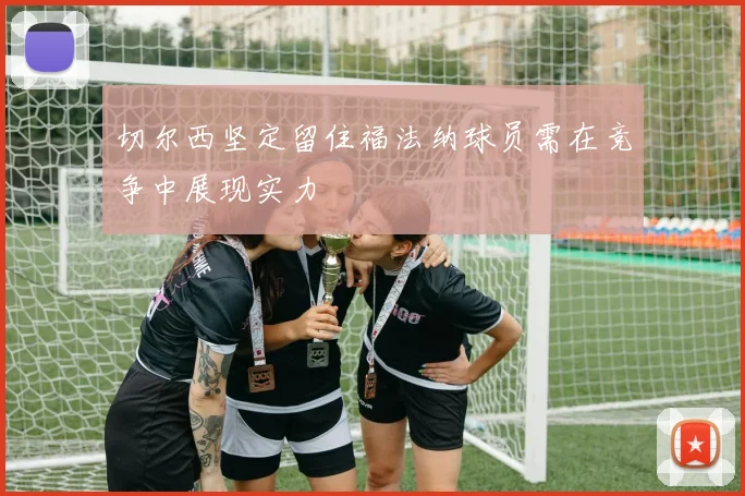 切尔西坚定留住福法纳球员需在竞争中展现实力