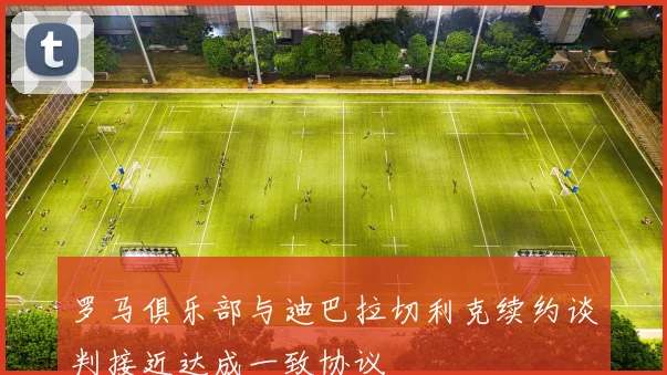 罗马俱乐部与迪巴拉切利克续约谈判接近达成一致协议