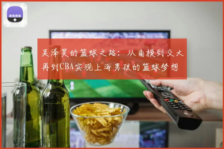 吴泽昊的篮球之路：从南模到交大再到CBA实现上海男孩的篮球梦想