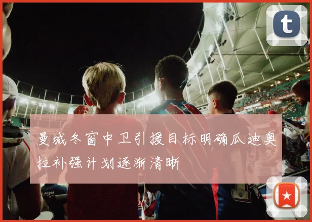 曼城冬窗中卫引援目标明确瓜迪奥拉补强计划逐渐清晰