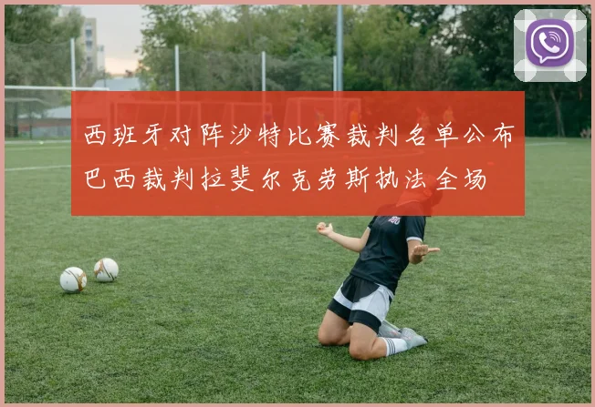 西班牙对阵沙特比赛裁判名单公布巴西裁判拉斐尔克劳斯执法全场